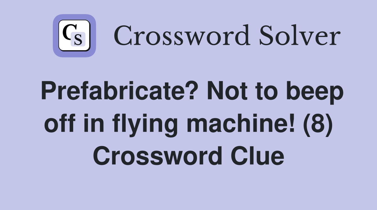 Prefabricate? Not to beep off in flying machine! (8) Crossword Clue